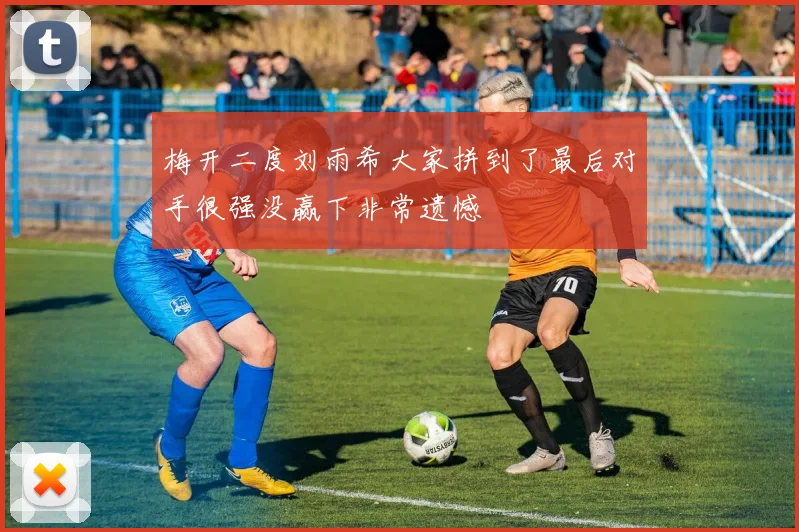 梅开二度刘雨希大家拼到了最后对手很强没赢下非常遗憾