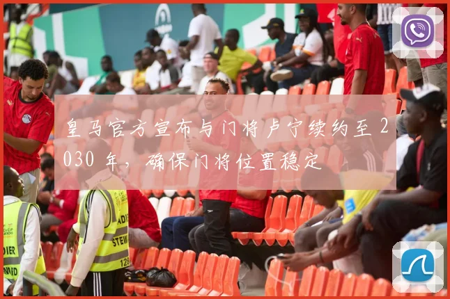 皇马官方宣布与门将卢宁续约至 2030 年，确保门将位置稳定