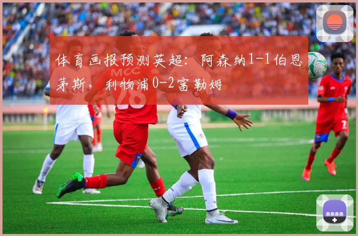 体育画报预测英超：阿森纳1-1伯恩茅斯，利物浦0-2富勒姆