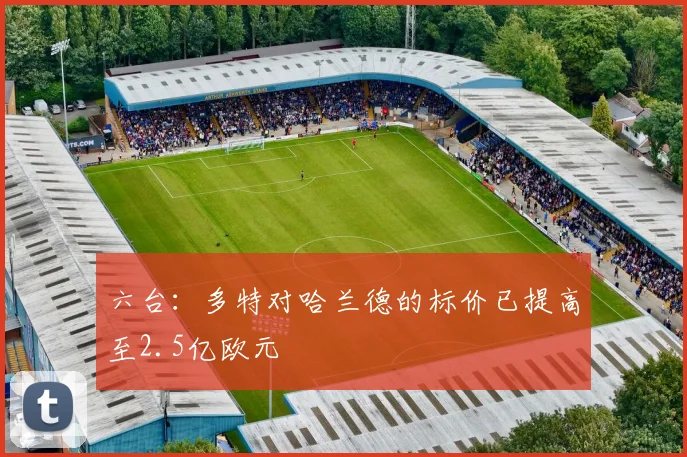 六台：多特对哈兰德的标价已提高至2.5亿欧元