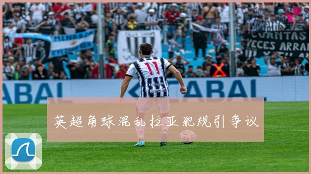 英超角球混乱拉亚犯规引争议
