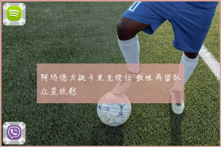 阿玛德力挺卡里克续任 教练再留队众星欣慰