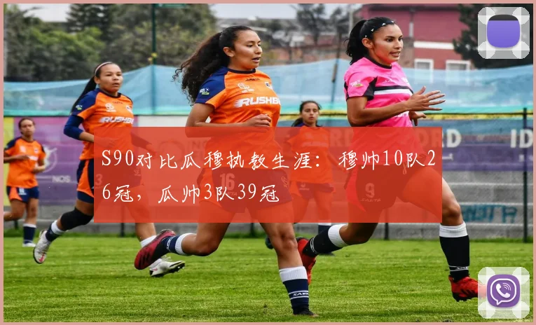 S90对比瓜穆执教生涯：穆帅10队26冠，瓜帅3队39冠