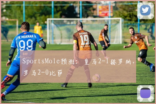 SportsMole预测：皇马2-1赫罗纳，罗马2-0比萨