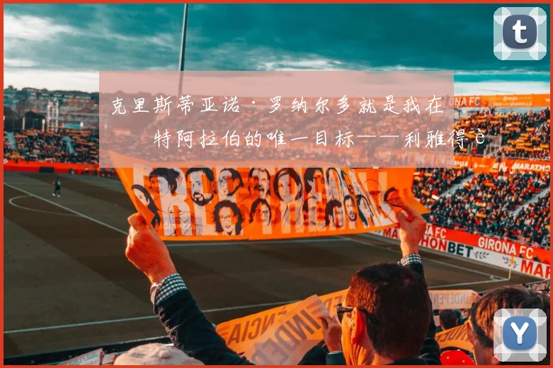 克里斯蒂亚诺·罗纳尔多就是我在沙特阿拉伯的唯一目标——利雅得胜利主帅若热·热苏斯