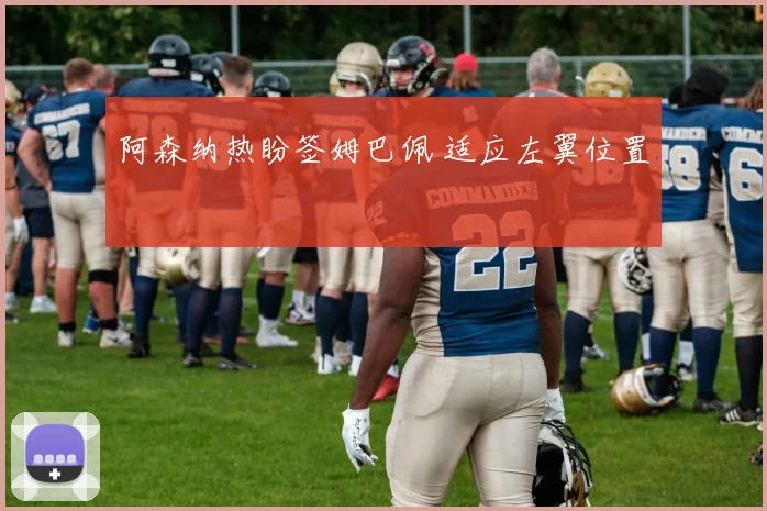 阿森纳热盼签姆巴佩 适应左翼位置
