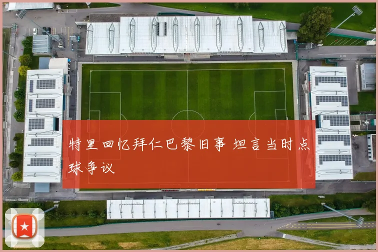 特里回忆拜仁巴黎旧事 坦言当时点球争议